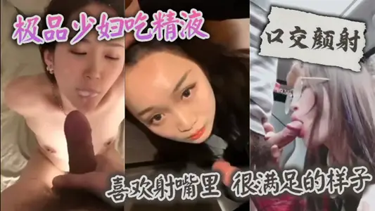 【口交顏射】 極品少婦吃精液，喜歡射嘴裡 ，很滿足的樣子