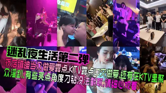 【迷亂夜生活第二彈】夜店蹦迪當眾做愛露點，KTV露點口交做愛，還有在KTV裡聚眾淫趴，有些亮點角度刁鑽沒法截取，請細心觀看！
