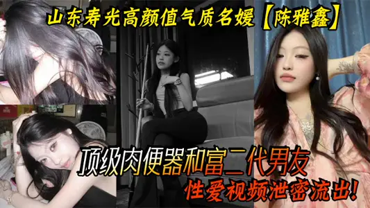山東壽光高顏值氣質名媛【陳雅鑫】這小姐姐是要身材有身材，要臉蛋有臉蛋，真的是天使臉蛋魔鬼身材，頂級肉便器和富二代男友性愛視頻洩密流出！