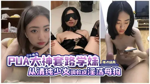 PUA大神套路學妹從清純少女調教成淫蕩母狗