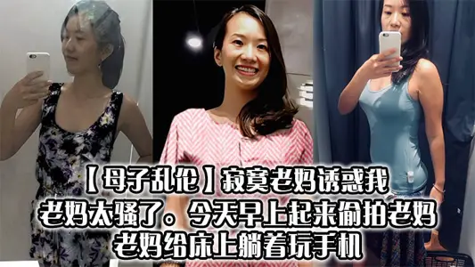【母子亂倫】寂寞老媽誘惑我，老媽太騷了。今天早上起來偷拍老媽，老媽給床上躺著玩手機