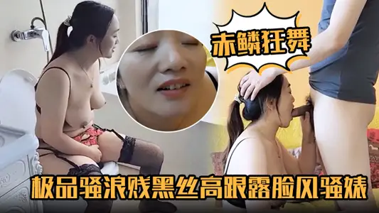 【赤鱗狂舞】極品騷浪賤黑絲高跟露臉風騷婊妹口交大雞巴