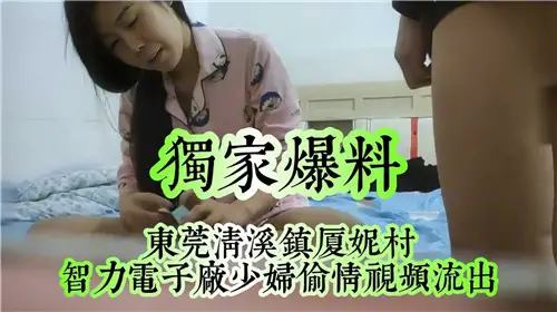 獨家爆料東莞清溪鎮夏妮村少婦偷情視頻流出