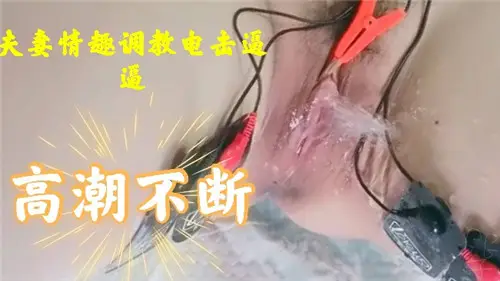 夫妻情趣調教電擊逼逼高潮不斷