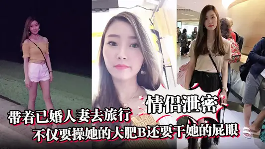 【情侶洩密】帶著已婚人妻去旅行不僅要操她的大肥B還要幹她的屁眼
