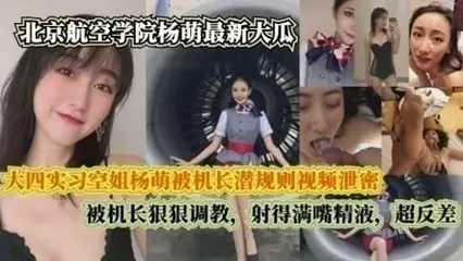 大四實習空姐楊萌被機長潛規則視頻洩密，被機長射得滿嘴精液