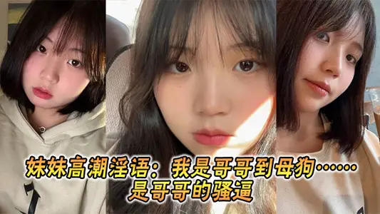 【兄妹亂倫】妹妹高潮淫語：我是哥哥到母狗……是哥哥的騷逼