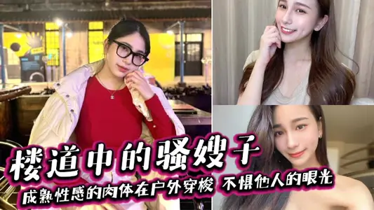 【嫂子亂倫】樓道中的騷嫂子，成熟性感的肉體在戶外穿梭，不懼他人的眼光，善良的小嫂子