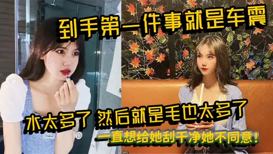 到手第一件事就是車震，水太多了，然後就是毛也太多了，一直想給她刮乾淨她不同意！