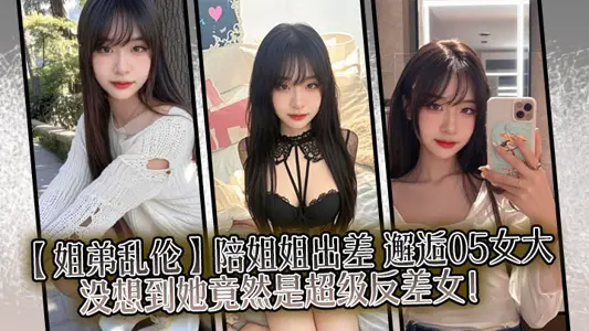 【姐弟亂倫】陪姐姐出差，邂逅05女大，沒想到她竟然是超級反差女！