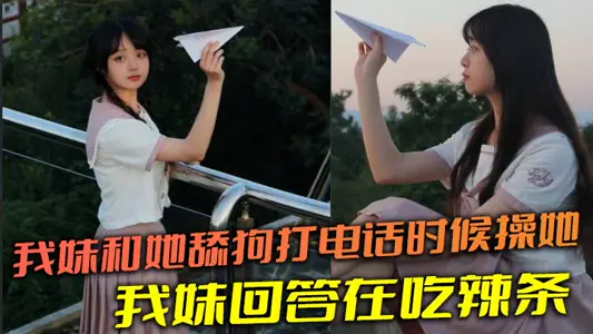【兄妹亂倫】我妹和她舔狗打電話時候操她，舔狗問我妹，我妹回答在吃辣條