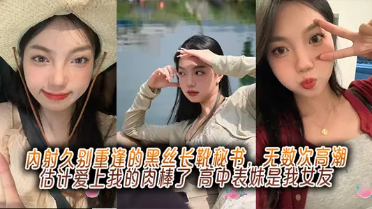 內射久別重逢的黑絲長靴秘書，無數次高潮估計愛上我的肉棒了，高中表妹是我女友