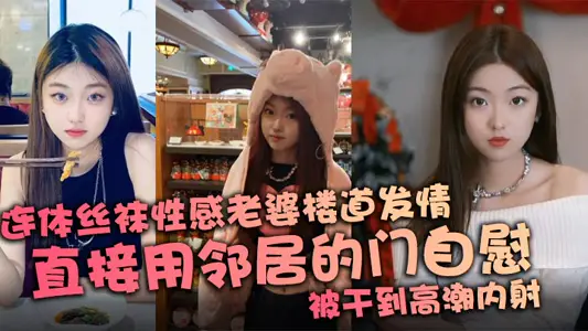 連體絲襪性感老婆樓道發情，直接用鄰居的門自慰，被幹到高潮內射