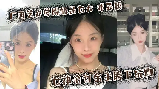 廣西藝術學院極品女大 鄧樂穎 校園女神淪為金主胯下玩物 顏值也高玩得越騷