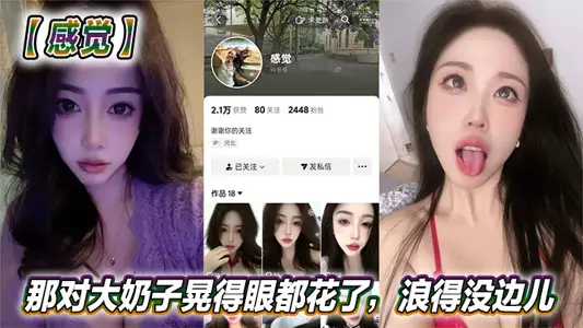 抖音美女反差女神【感覺】真騷啊！那對大奶子晃得眼都花了，浪得沒邊兒。這娘們兒也太敢玩了，就愛這刺激？