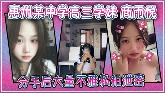 廣東惠州某中學高三學妹 商雨悅 和渣男分手後大量不雅私拍洩密 稚嫩騷逼視頻勾魂