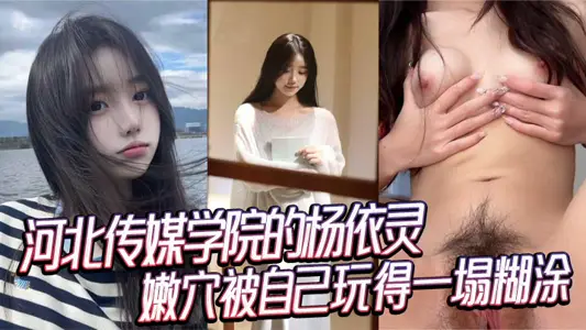 河北傳媒學院的楊依靈，三點粉嫩的身材，平時看著清純，背地裡這么浪，嫩穴被自己玩得一塌糊塗，性慾這玩意兒在她身上真是沒上限。