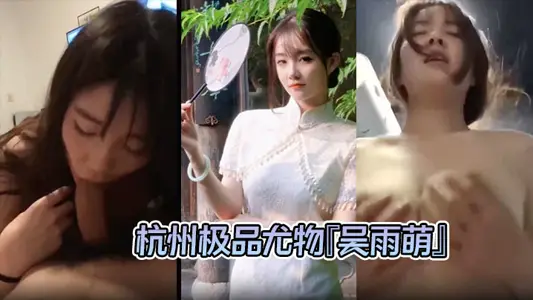 【洩密流出 】杭州極品尤物『吳雨萌』與炮友做愛視頻流出 好逼被這廢男糟蹋了！