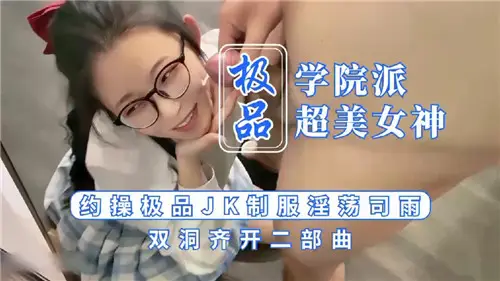 極品學院派超美女神約操極品JK制服淫蕩司雨雙洞齊開二部曲