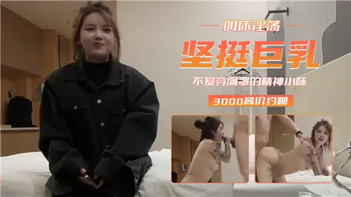 堅挺巨乳叫床淫蕩不愛穿胸罩的精神小妹