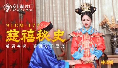 91CM177慈禧秘史：太后林鳳嬌(瑤貝)淫亂後宮 禁忌情事與極致侍奉全記錄