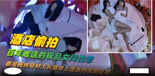 酒店偷拍百年難遇的極品女同性愛