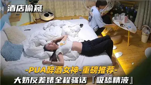 酒店偷窺PUA醉酒女神大奶反差婊全程騷話