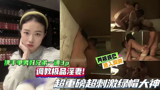 【綠帽單男】攜手單男好兄弟一起3P，調教極品淫妻，超重磅超刺激綠帽大神，兩根雞巴同時抽插騷逼！