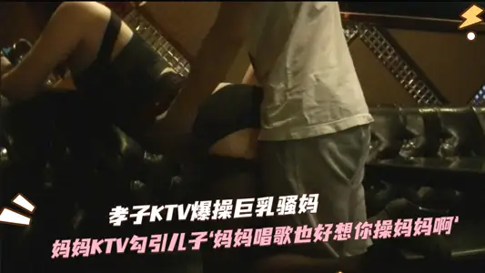 KTV母子亂倫實錄 騷媽勾魂誘惑親兒 巨根狂頂背德交尾 淫亂現場偷情高潮