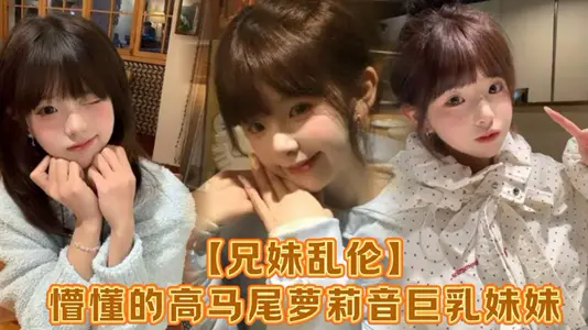 【兄妹亂倫】懵懂的高馬尾蘿莉音巨乳妹妹，爸媽外出工作，凌晨一點還未歸來，妹妹在房間玩遊戲，看著身體發育越來越成熟的妹妹，突然精蟲在作祟，哄騙妹妹口爆加插入