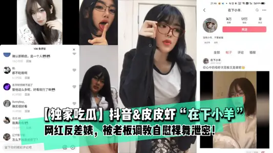 【獨家吃瓜】抖音&皮皮蝦“在下小羊”網紅反差婊， 被老闆調教自慰裸舞洩密！。
