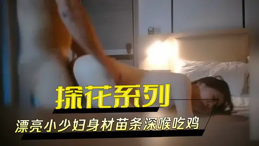 探花系列-漂亮小少妇身材苗条深喉吃鸡