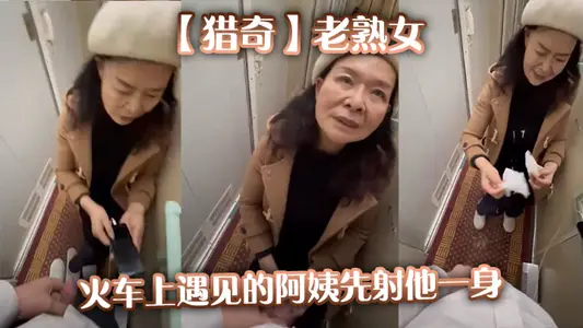 【獵奇】老熟女火車上遇見的阿姨先射他一身