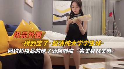 【高端探花】外圍撈到寶了，超清純大學學生妹，網約極品妹子酒店啪啪 此生無憾了 ！