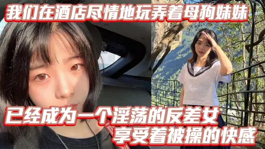 【兄妹亂倫】我們在酒店盡情地玩弄著母狗妹妹，她的騷逼被操得叫個不停，已經成為一個淫蕩的反差女，享受著被操的快感。個不停，已經成為一個淫蕩的反差女，享受著被操的快感。