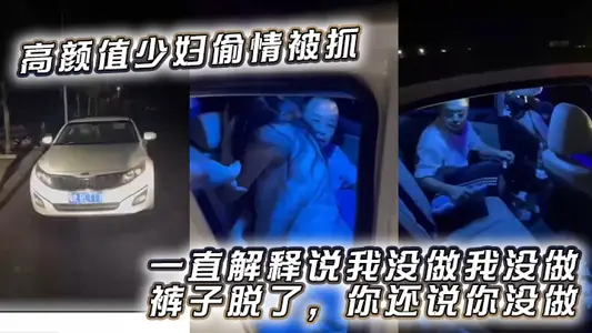 高顏值少婦偷情被抓，一直解釋說我沒做我沒做，褲子脫了，你還說你沒做