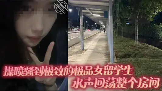 操噴騷到極致的極品女留學生，水聲迴盪整個房間