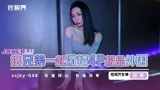 XSJKY048 和兄弟一起激情4P極品外圍 苡若