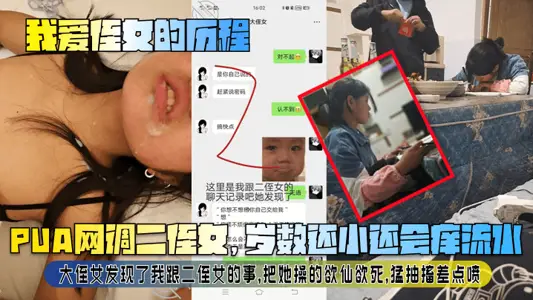 【我愛侄女的歷程】PUA網調二侄女，歲數還小還會癢流水！大侄女發現了我跟二侄女的事，把她操的欲仙欲死，猛抽搐差點噴！