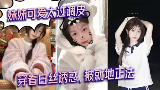 【兄妹亂倫】妹妹可愛太過調皮，穿著白絲誘惑，被就地正法