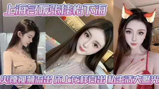 上海名媛張佳怡下海火辣視頻流出 床上花樣百出 私生活大曝光