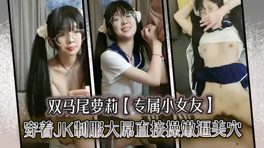 雙馬尾蘿莉【專屬小女友】穿著JK制服大屌直接操嫩逼美穴