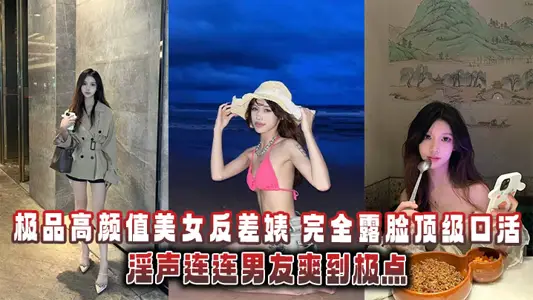 極品高顏值美女反差婊，完全露臉頂級口活淫聲連連男友爽到極點洩密流出