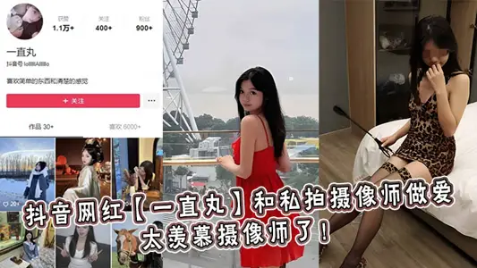 抖音網紅【一直丸】和私拍攝像師做愛，太羨慕攝像師了！