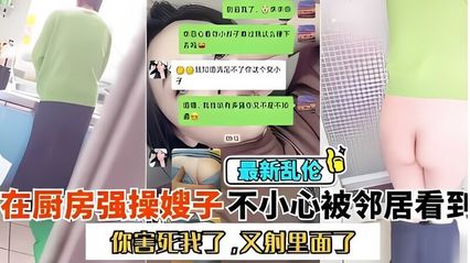 【亂倫系列】跑到廚房大戰嫂子 嫂子一直喊著別射在裡面 會被發現 全程清晰對白