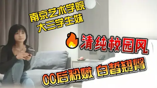 【探花】南京藝術學院大三學生妹_清純校園風來襲_00後粉嫩白皙翹臀_無套插入