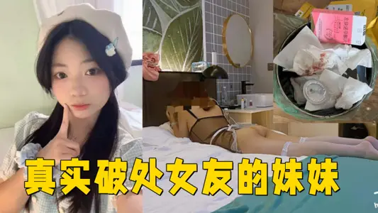 真實破處女友的妹妹 ,處女，18歲，無套內射