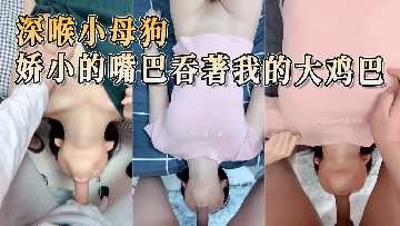 小母狗嬌小的嘴巴吞著我的大雞巴