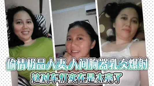 偷情極品人妻,人間胸器乳交爆射,這對車燈實在是太亮了,注意聽對白