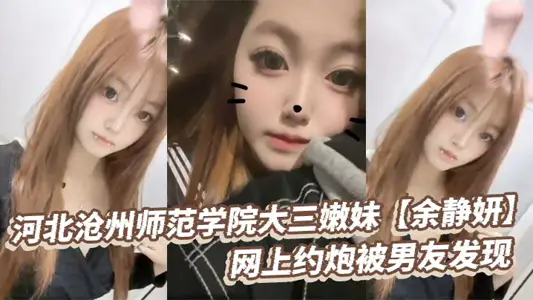 河北滄州師範學院大三嫩妹【餘靜妍】網上約炮被男友發現 小夥怒爆私拍洩憤！
